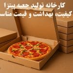 کارخانه تولید جعبه پیتزا؛ کیفیت، بهداشت و قیمت مناسب